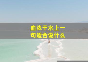 血浓于水上一句适合说什么