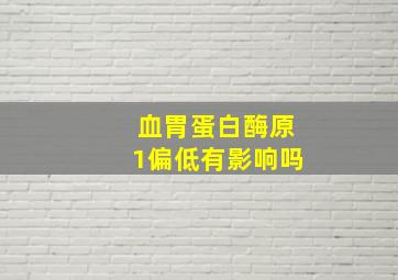 血胃蛋白酶原1偏低有影响吗