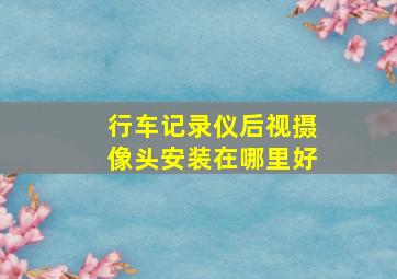 行车记录仪后视摄像头安装在哪里好