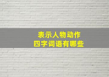 表示人物动作四字词语有哪些