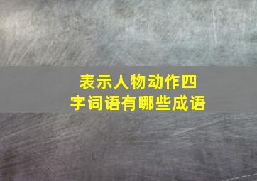 表示人物动作四字词语有哪些成语