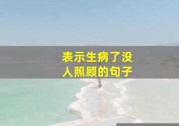 表示生病了没人照顾的句子