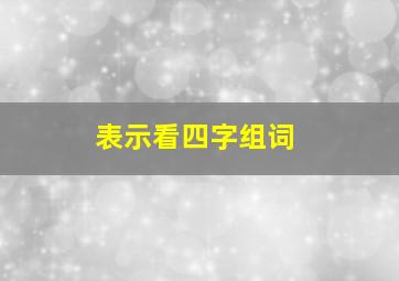 表示看四字组词