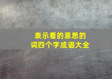 表示看的意思的词四个字成语大全