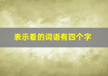 表示看的词语有四个字