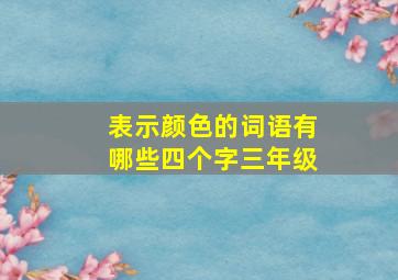 表示颜色的词语有哪些四个字三年级