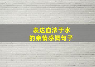 表达血浓于水的亲情感慨句子