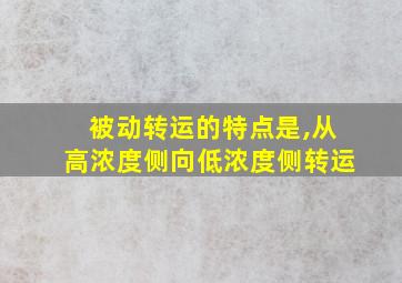 被动转运的特点是,从高浓度侧向低浓度侧转运