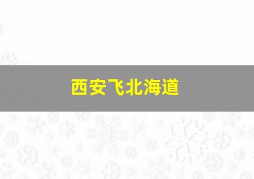 西安飞北海道