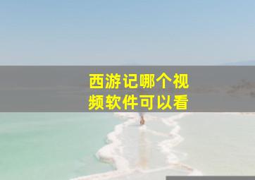 西游记哪个视频软件可以看