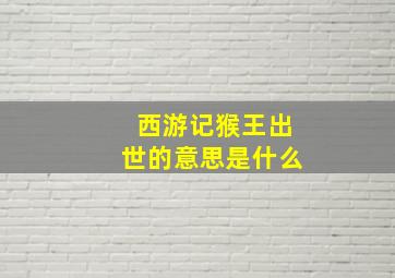 西游记猴王出世的意思是什么