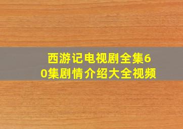 西游记电视剧全集60集剧情介绍大全视频