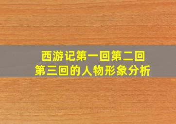 西游记第一回第二回第三回的人物形象分析