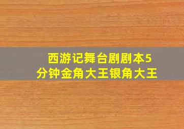 西游记舞台剧剧本5分钟金角大王银角大王