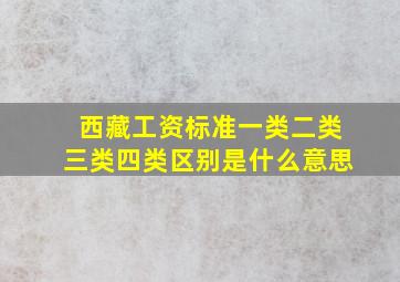 西藏工资标准一类二类三类四类区别是什么意思