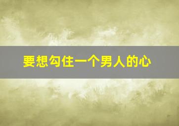 要想勾住一个男人的心