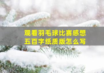 观看羽毛球比赛感想五百字纸质版怎么写