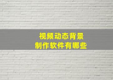 视频动态背景制作软件有哪些