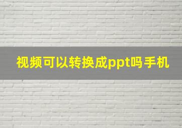 视频可以转换成ppt吗手机