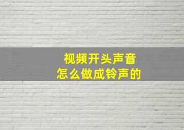 视频开头声音怎么做成铃声的