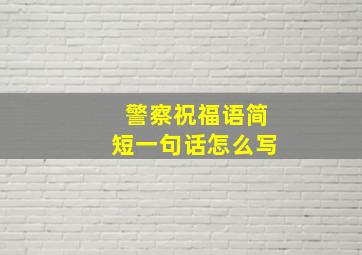 警察祝福语简短一句话怎么写