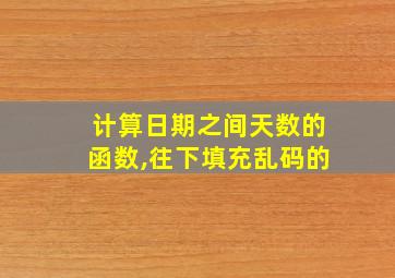 计算日期之间天数的函数,往下填充乱码的