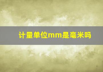 计量单位mm是毫米吗