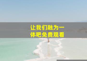 让我们融为一体吧免费观看