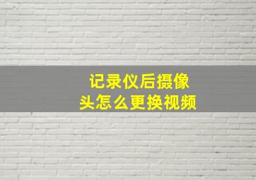 记录仪后摄像头怎么更换视频