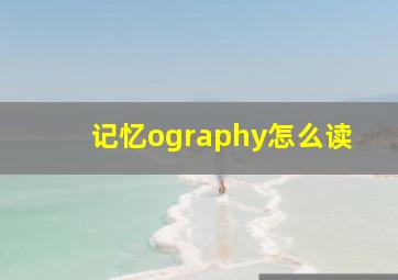 记忆ography怎么读