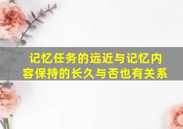 记忆任务的远近与记忆内容保持的长久与否也有关系