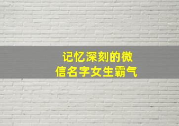 记忆深刻的微信名字女生霸气