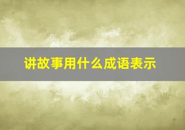 讲故事用什么成语表示