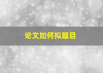 论文如何拟题目