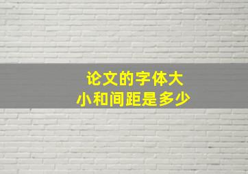 论文的字体大小和间距是多少