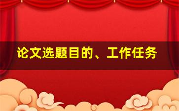 论文选题目的、工作任务