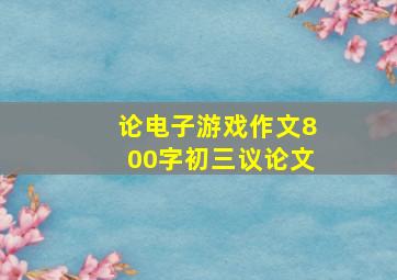 论电子游戏作文800字初三议论文