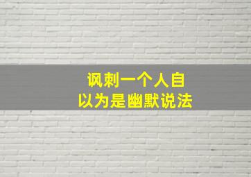 讽刺一个人自以为是幽默说法