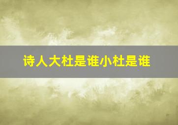 诗人大杜是谁小杜是谁