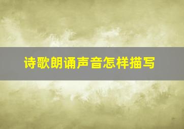 诗歌朗诵声音怎样描写