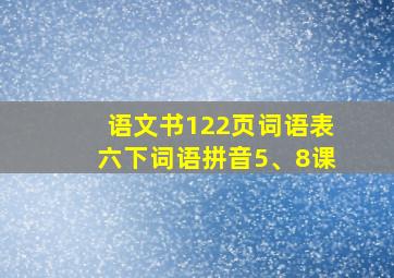 语文书122页词语表六下词语拼音5、8课