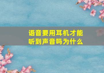 语音要用耳机才能听到声音吗为什么