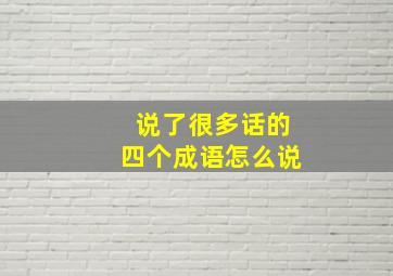 说了很多话的四个成语怎么说