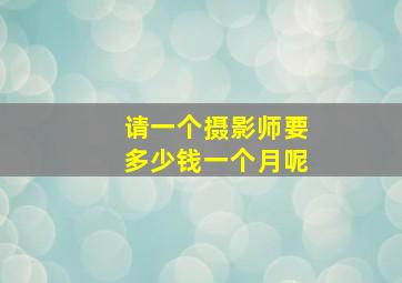 请一个摄影师要多少钱一个月呢