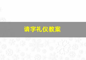 请字礼仪教案