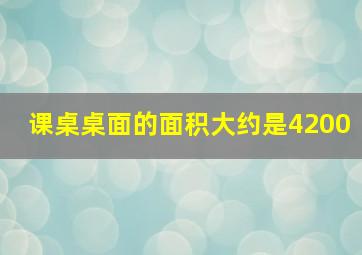 课桌桌面的面积大约是4200