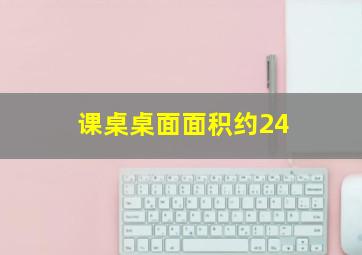 课桌桌面面积约24