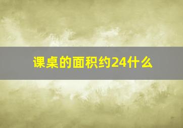 课桌的面积约24什么