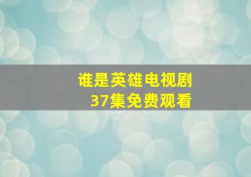 谁是英雄电视剧37集免费观看