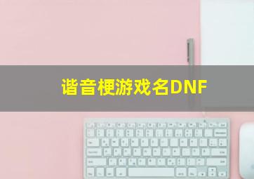 谐音梗游戏名DNF